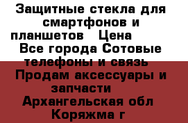 Защитные стекла для смартфонов и планшетов › Цена ­ 100 - Все города Сотовые телефоны и связь » Продам аксессуары и запчасти   . Архангельская обл.,Коряжма г.